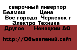 сварочный инвертор Белмаш-280 › Цена ­ 4 000 - Все города, Черкесск г. Электро-Техника » Другое   . Ненецкий АО